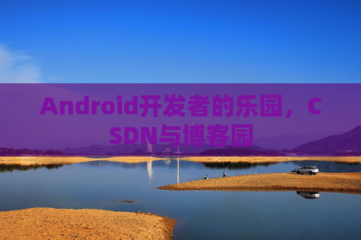 Android开发者的乐园，CSDN与博客园