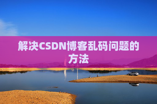 解决CSDN博客乱码问题的方法 解决CSDN博客乱码问题的方法